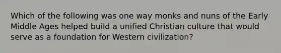 Which of the following was one way monks and nuns of the Early Middle Ages helped build a unified Christian culture that would serve as a foundation for Western civilization?