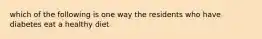 which of the following is one way the residents who have diabetes eat a healthy diet