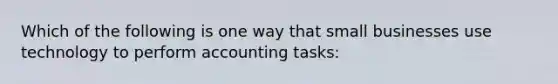 Which of the following is one way that small businesses use technology to perform accounting tasks: