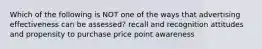 Which of the following is NOT one of the ways that advertising effectiveness can be assessed? recall and recognition attitudes and propensity to purchase price point awareness