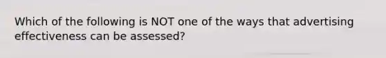 Which of the following is NOT one of the ways that advertising effectiveness can be assessed?