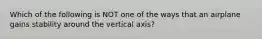 Which of the following is NOT one of the ways that an airplane gains stability around the vertical axis?