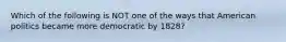 Which of the following is NOT one of the ways that American politics became more democratic by 1828?