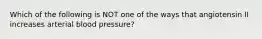 Which of the following is NOT one of the ways that angiotensin II increases arterial blood pressure?