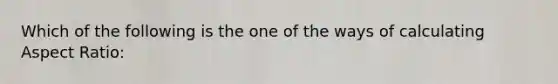 Which of the following is the one of the ways of calculating Aspect Ratio: