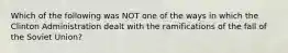 Which of the following was NOT one of the ways in which the Clinton Administration dealt with the ramifications of the fall of the Soviet Union?