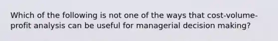 Which of the following is not one of the ways that cost-volume-profit analysis can be useful for managerial decision making?