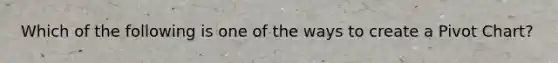 Which of the following is one of the ways to create a Pivot Chart?