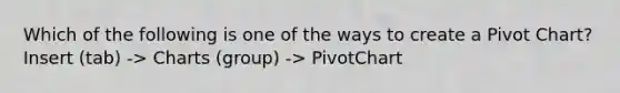 Which of the following is one of the ways to create a Pivot Chart?Insert (tab) -> Charts (group) -> PivotChart