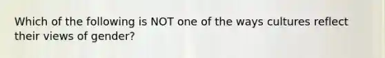 Which of the following is NOT one of the ways cultures reflect their views of gender?