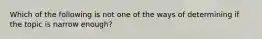 Which of the following is not one of the ways of determining if the topic is narrow enough?