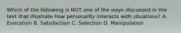 Which of the following is NOT one of the ways discussed in the text that illustrate how personality interacts with situations? A. Evocation B. Satisfaction C. Selection D. Manipulation