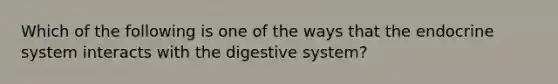 Which of the following is one of the ways that the endocrine system interacts with the digestive system?