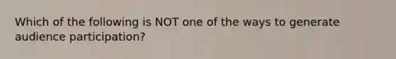 Which of the following is NOT one of the ways to generate audience participation?