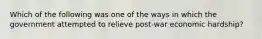 Which of the following was one of the ways in which the government attempted to relieve post-war economic hardship?