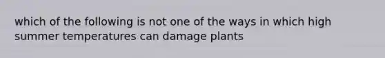 which of the following is not one of the ways in which high summer temperatures can damage plants