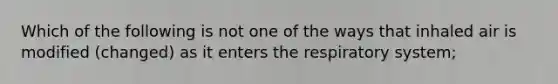 Which of the following is not one of the ways that inhaled air is modified (changed) as it enters the respiratory system;