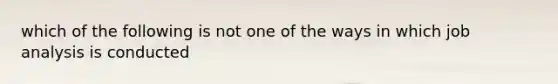 which of the following is not one of the ways in which job analysis is conducted