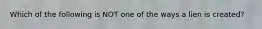 Which of the following is NOT one of the ways a lien is created?