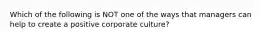 Which of the following is NOT one of the ways that managers can help to create a positive corporate culture?