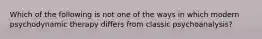 Which of the following is not one of the ways in which modern psychodynamic therapy differs from classic psychoanalysis?