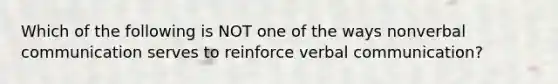 Which of the following is NOT one of the ways nonverbal communication serves to reinforce verbal communication?