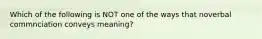 Which of the following is NOT one of the ways that noverbal commnciation conveys meaning?