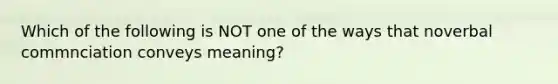 Which of the following is NOT one of the ways that noverbal commnciation conveys meaning?