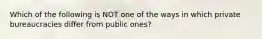 Which of the following is NOT one of the ways in which private bureaucracies differ from public ones?