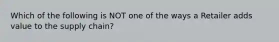 Which of the following is NOT one of the ways a Retailer adds value to the supply chain?