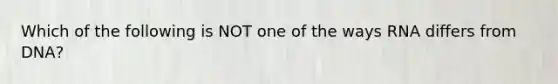 Which of the following is NOT one of the ways RNA differs from DNA?