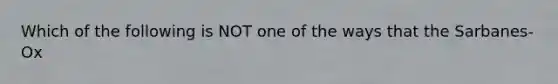 Which of the following is NOT one of the ways that the Sarbanes-Ox