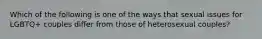 Which of the following is one of the ways that sexual issues for LGBTQ+ couples differ from those of heterosexual couples?