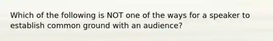 Which of the following is NOT one of the ways for a speaker to establish common ground with an audience?