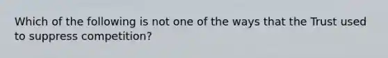 Which of the following is not one of the ways that the Trust used to suppress competition?