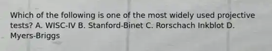 Which of the following is one of the most widely used projective tests? A. WISC-IV B. Stanford-Binet C. Rorschach Inkblot D. Myers-Briggs