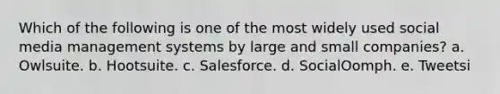 Which of the following is one of the most widely used social media management systems by large and small companies? a. Owlsuite. b. Hootsuite. c. Salesforce. d. SocialOomph. e. Tweetsi