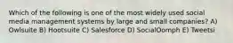Which of the following is one of the most widely used social media management systems by large and small companies? A) Owlsuite B) Hootsuite C) Salesforce D) SocialOomph E) Tweetsi
