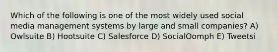 Which of the following is one of the most widely used social media management systems by large and small companies? A) Owlsuite B) Hootsuite C) Salesforce D) SocialOomph E) Tweetsi