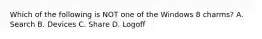 Which of the following is NOT one of the Windows 8 charms? A. Search B. Devices C. Share D. Logoff