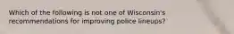 Which of the following is not one of Wisconsin's recommendations for improving police lineups?