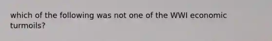 which of the following was not one of the WWI economic turmoils?