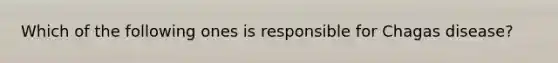 Which of the following ones is responsible for Chagas disease?