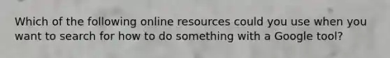 Which of the following online resources could you use when you want to search for how to do something with a Google tool?