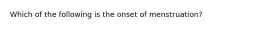 Which of the following is the onset of menstruation?