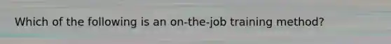 Which of the following is an on-the-job training method?