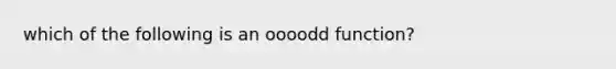 which of the following is an oooodd function?