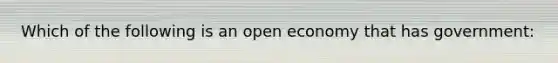 Which of the following is an open economy that has government: