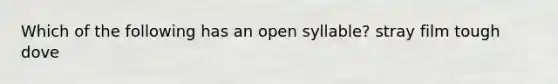 Which of the following has an open syllable? stray film tough dove