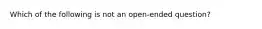 Which of the following is not an open-ended question?